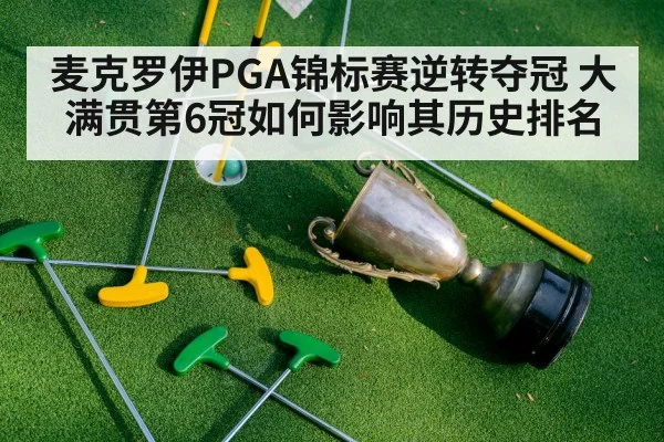 麦克罗伊PGA锦标赛逆转夺冠 大满贯第6冠如何影响其历史排名