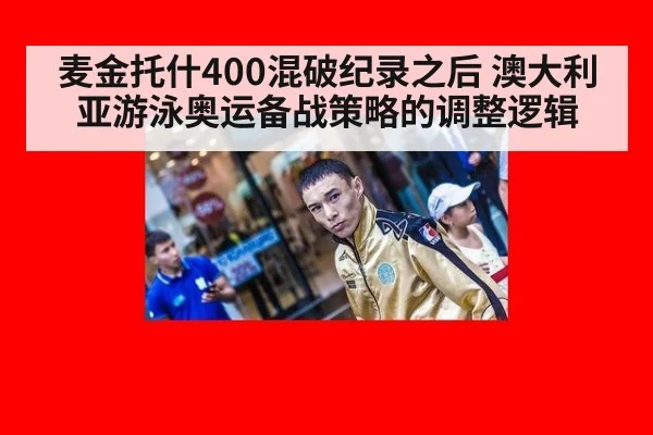 麦金托什400混破纪录之后 澳大利亚游泳奥运备战策略的调整逻辑