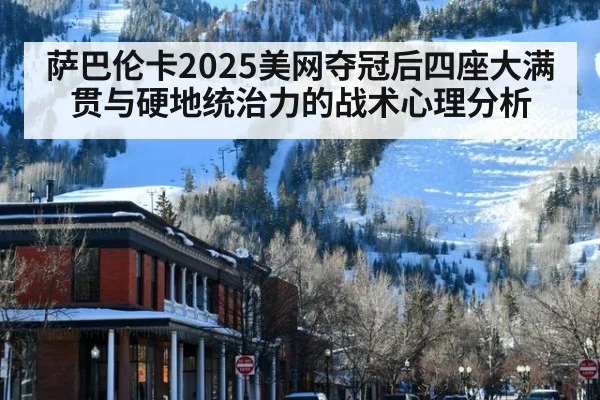 萨巴伦卡2025美网夺冠后四座大满贯与硬地统治力的战术心理分析