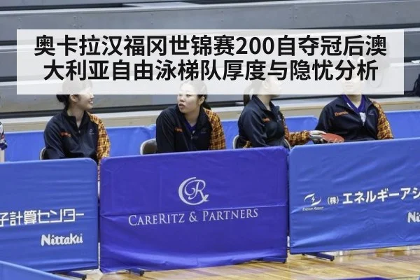 奥卡拉汉福冈世锦赛200自夺冠后澳大利亚自由泳梯队厚度与隐忧分析