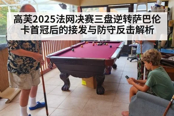 高芙2025法网决赛三盘逆转萨巴伦卡首冠后的接发与防守反击解析
